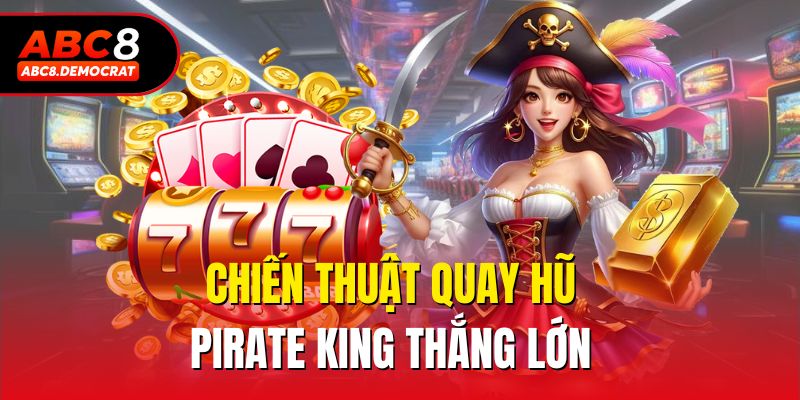 Chiến thuật quay hũ pirate king thắng lớn