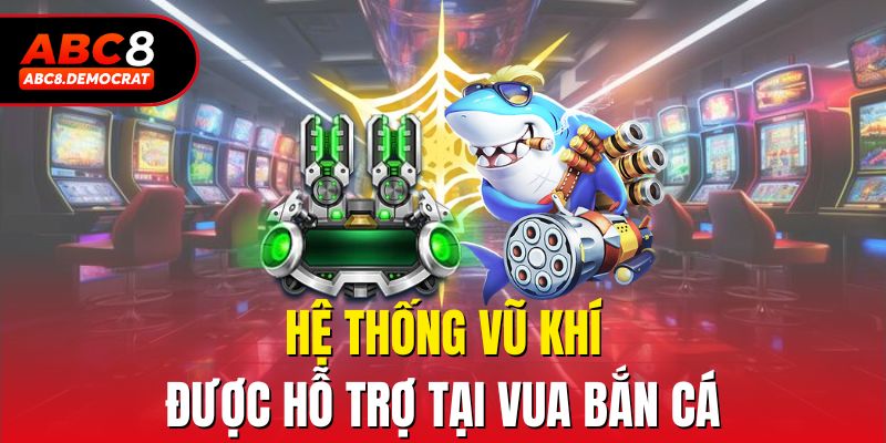 Hệ thống vũ khí được hỗ trợ tại Vua Bắn Cá