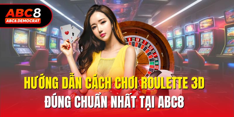 Hướng dẫn cách chơi Roulette 3d đúng chuẩn nhất tại Abc8