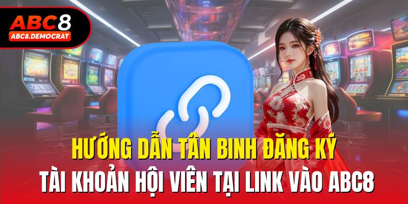 Hướng dẫn tân binh đăng ký tài khoản hội viên tại link vào abc8
