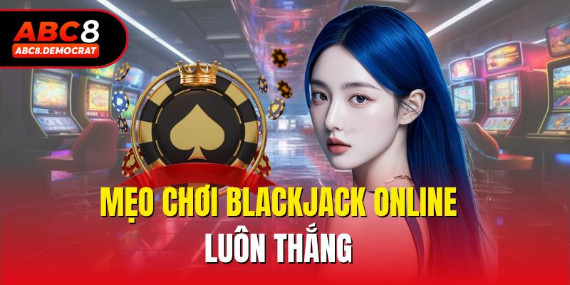 Mẹo chơi blackjack online luôn thắng
