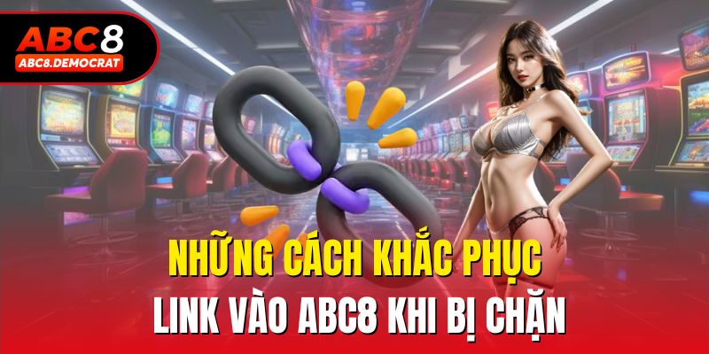 Những cách khắc phục link vào abc8 khi bị chặn