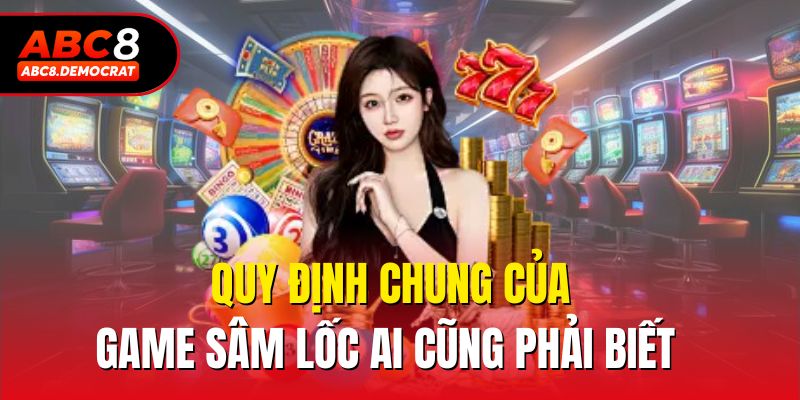 Quy định chung của game sâm lốc ai cũng phải biết