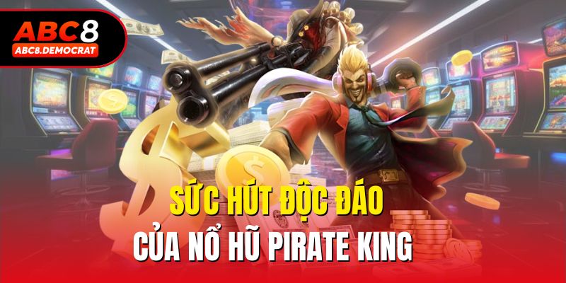 Sức hút độc đáo của nổ hũ pirate king