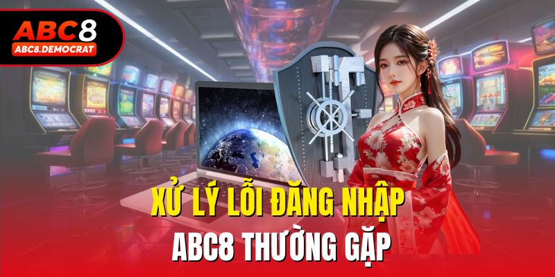 Xử lý lỗi đăng nhập ABC8 thường gặp